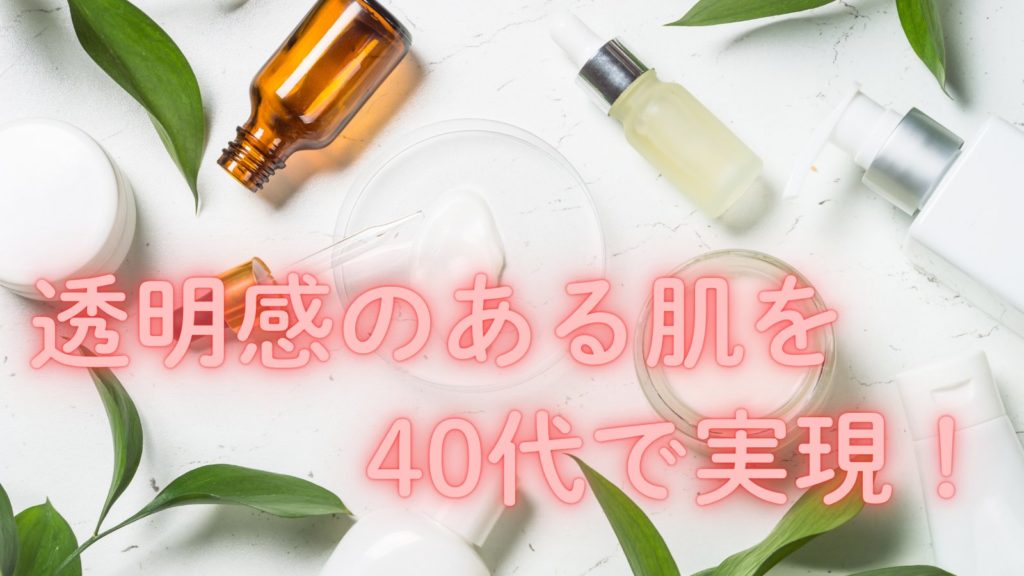 透明感のある肌を40代で実現!スキンケア&メイク術