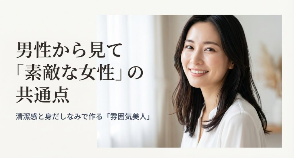 男性から見て素敵な女性の共通点とは？清潔感と身だしなみで「雰囲気美人」を作る方法を示す画像。